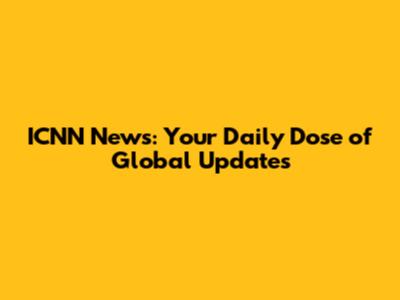 ICNN News: Your Daily Dose of Global Updates