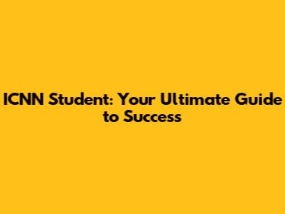ICNN Student: Your Ultimate Guide to Success