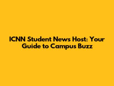 ICNN Student News Host: Your Guide to Campus Buzz