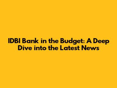 IDBI Bank in the Budget: A Deep Dive into the Latest News