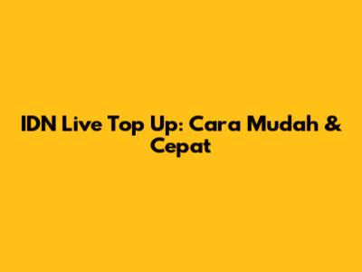 IDN Live Top Up: Cara Mudah & Cepat