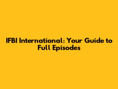 IFBI International: Your Guide to Full Episodes