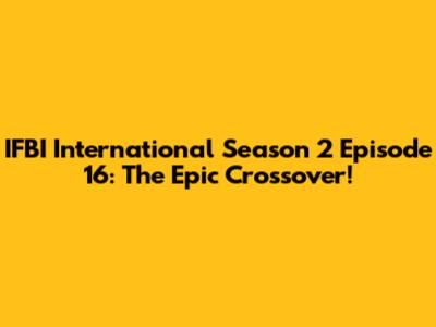 IFBI International Season 2 Episode 16: The Epic Crossover!
