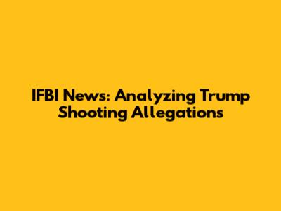 IFBI News: Analyzing Trump Shooting Allegations