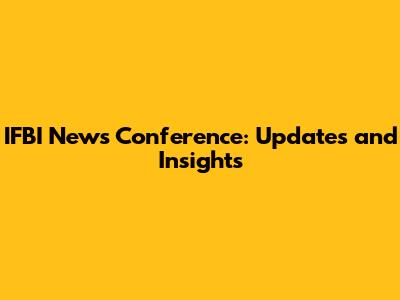 IFBI News Conference: Updates and Insights
