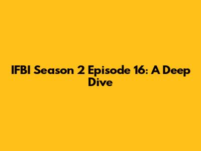 IFBI Season 2 Episode 16: A Deep Dive