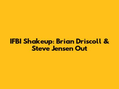 IFBI Shakeup: Brian Driscoll & Steve Jensen Out