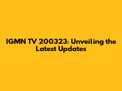 IGMN TV 200323: Unveiling the Latest Updates