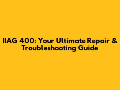 IIAG 400: Your Ultimate Repair & Troubleshooting Guide