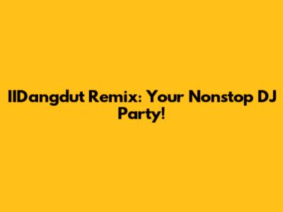 IIDangdut Remix: Your Nonstop DJ Party!