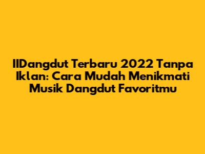 IIDangdut Terbaru 2022 Tanpa Iklan: Cara Mudah Menikmati Musik Dangdut Favoritmu