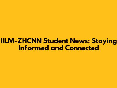 IILM-ZHCNN Student News: Staying Informed and Connected