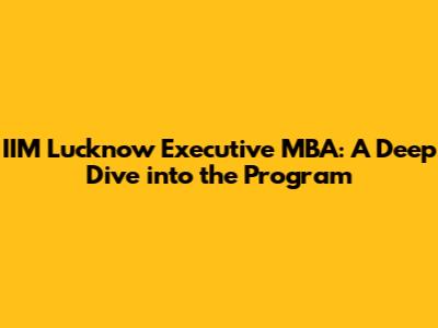 IIM Lucknow Executive MBA: A Deep Dive into the Program