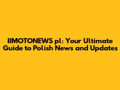 IIMOTONEWS pl: Your Ultimate Guide to Polish News and Updates