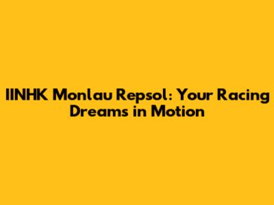 IINHK Monlau Repsol: Your Racing Dreams in Motion