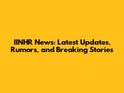 IINHR News: Latest Updates, Rumors, and Breaking Stories