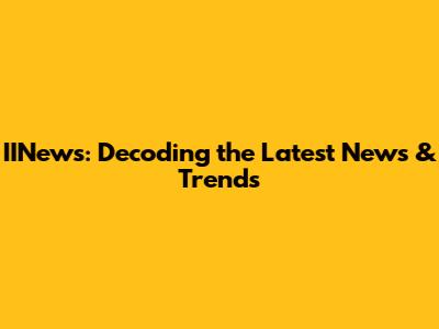 IINews: Decoding the Latest News & Trends