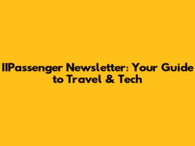 IIPassenger Newsletter: Your Guide to Travel & Tech