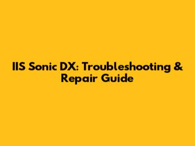 IIS Sonic DX: Troubleshooting & Repair Guide