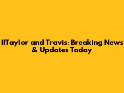 IITaylor and Travis: Breaking News & Updates Today
