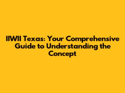 IIWII Texas: Your Comprehensive Guide to Understanding the Concept
