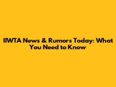 IIWTA News & Rumors Today: What You Need to Know