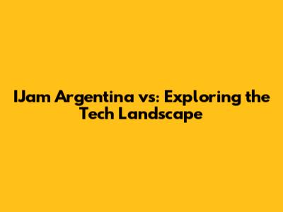 IJam Argentina vs: Exploring the Tech Landscape