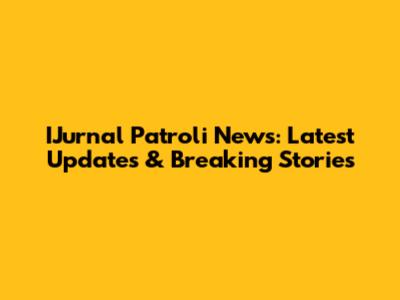 IJurnal Patroli News: Latest Updates & Breaking Stories