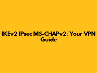 IKEv2 IPsec MS-CHAPv2: Your VPN Guide