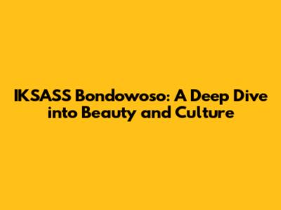 IKSASS Bondowoso: A Deep Dive into Beauty and Culture