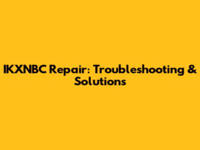 IKXNBC Repair: Troubleshooting & Solutions