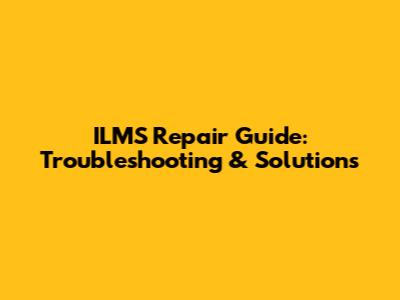 ILMS Repair Guide: Troubleshooting & Solutions