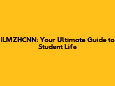 ILMZHCNN: Your Ultimate Guide to Student Life