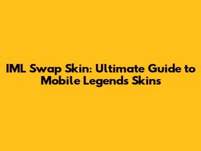 IML Swap Skin: Ultimate Guide to Mobile Legends Skins