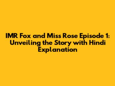 IMR Fox and Miss Rose Episode 1: Unveiling the Story with Hindi Explanation