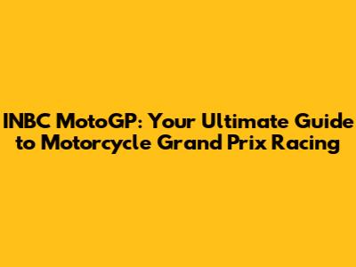 INBC MotoGP: Your Ultimate Guide to Motorcycle Grand Prix Racing