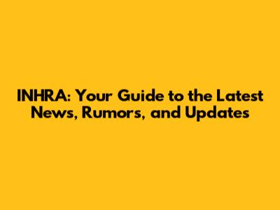 INHRA: Your Guide to the Latest News, Rumors, and Updates