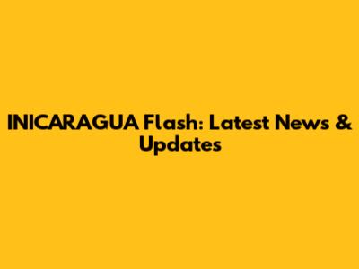 INICARAGUA Flash: Latest News & Updates