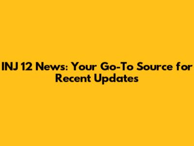 INJ 12 News: Your Go-To Source for Recent Updates