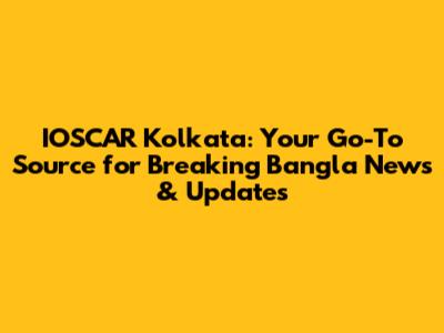 IOSCAR Kolkata: Your Go-To Source for Breaking Bangla News & Updates