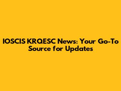 IOSCIS KRQESC News: Your Go-To Source for Updates