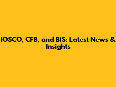 IOSCO, CFB, and BIS: Latest News & Insights