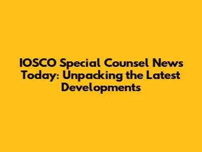 IOSCO Special Counsel News Today: Unpacking the Latest Developments