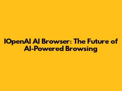 IOpenAI AI Browser: The Future of AI-Powered Browsing