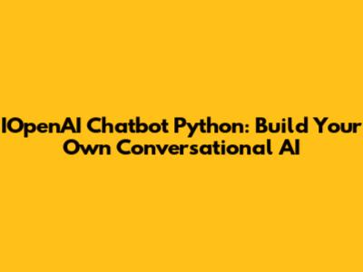 IOpenAI Chatbot Python: Build Your Own Conversational AI