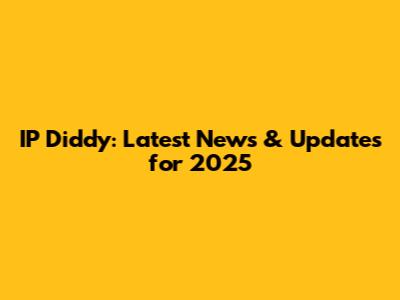 IP Diddy: Latest News & Updates for 2025