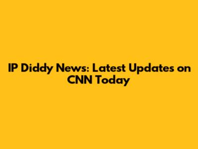 IP Diddy News: Latest Updates on CNN Today