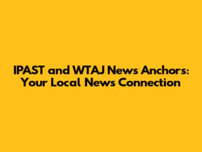 IPAST and WTAJ News Anchors: Your Local News Connection