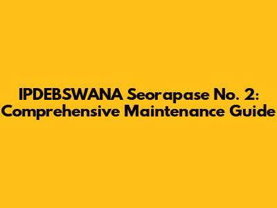 IPDEBSWANA Seorapase No. 2: Comprehensive Maintenance Guide