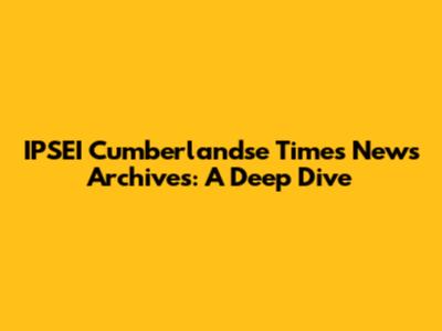 IPSEI Cumberlandse Times News Archives: A Deep Dive